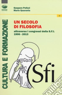 Un secolo di filosofia attraverso i congressi della S.F.I. 1906-2013 libro di Polizzi Gaspare; Quaranta Mario