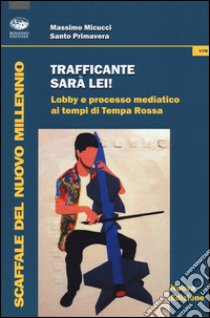 Trafficante sarà lei! Lobby e processo mediatico ai tempi di Tempa Rossa libro di Micucci Massimo; Primavera Santo