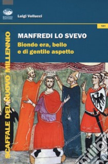 Manfredi lo svevo. Biondo era, bello e di gentile aspetto libro di Vellucci Luigi