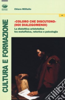 «Coloro che discutono» (Hoi dialegomenoi). La dialettica aristotelica tra metafisica, retorica e psicologia libro di Militello Chiara