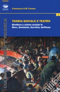 Teoria sociale e teatro. Struttura e azione sociale in Marx, Durkheim, Gurvitch, Goffman libro di Caruso Francesca Anna Maria