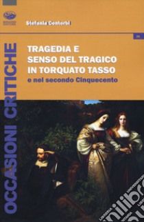 Tragedia e senso del tragico in Torquato Tasso e nel secondo Cinquecento libro di Centorbi Stefania