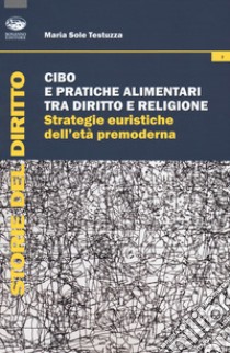 Cibo e pratiche alimentari tra diritto e religione. Strategie euristiche dell'età premoderna libro di Testuzza Maria Sole