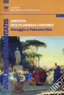 Amicitia Res Plurimas Continet. Omaggio a Febronia Elia libro di Soraci C. (cur.); Albana M. (cur.)