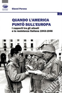 Quando l'America puntò sull'Europa. I rapporti tra gli Alleati e la Resistenza italiana (1943-1946) libro di Perona Gianni