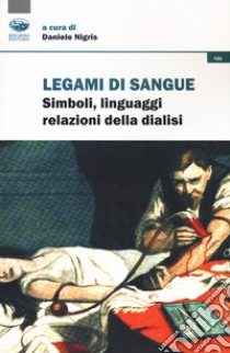 Legami di sangue. Simboli, linguaggi, relazioni della dialisi libro di Nigris D. (cur.)