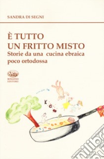 È tutto un fritto misto. Storie da una cucina ebraica poco ortodossa libro di Di Segni Sandra