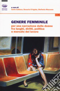 Genere femminile. Per una narrazione delle donne fra luoghi, diritti, politica e mercato del lavoro libro di Colloca C. (cur.); D'Agata R. (cur.); Mazzone S. (cur.)