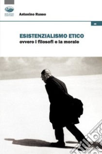 Esistenzialismo etico ovvero i filosofi e la morale libro di Russo Antonino