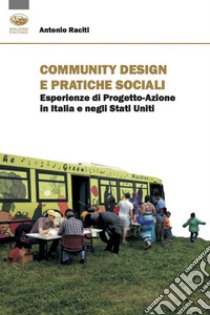 Community design e pratiche sociali. Esperienze di progetto-azione in Italia e negli Stati Uniti libro di Raciti Antonio