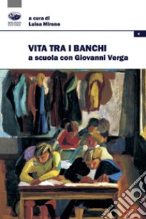 Vita tra i banchi. A scuola con Giovanni Verga libro di Mirone L. (cur.)