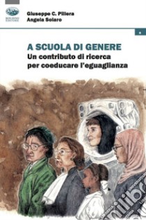 A scuola di genere. Un contributo di ricerca per coeducare l'uguaglianza libro di Pillera Giuseppe C.; Solaro Angela