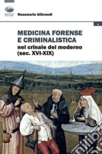 Medicina forense e criminalistica nel crinale del moderno (XVI-XIX) libro di Alibrandi Rosamaria