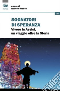 Sognatori di speranza. Vivere in Assisi un viaggio oltre la storia libro di Roberto F. (cur.)