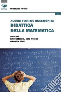 Alcuni testi su questioni di didattica della matematica libro di Peano Giuseppe; Rocchi E. (cur.); Peluso S. (cur.); Sisti D. (cur.)