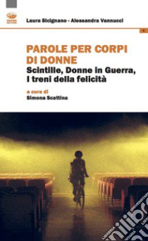 Parole per corpi di donne. Scintille, donne in guerra, i treni della felicità libro di Sicignano Laura; Vannucci Alessandra; Scattina S. (cur.)