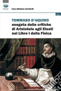 Tommaso d'Aquino esegeta delle critiche di Aristotele agli Eleati nel Libri I della Fisica. Quattro studi libro di Licciardi Ivan Adriano