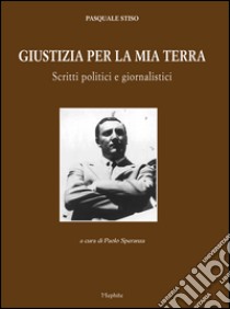 Giustizia per la mia terra. Scritti politici e giornalistici libro di Stiso Pasquale; Speranza P. (cur.)