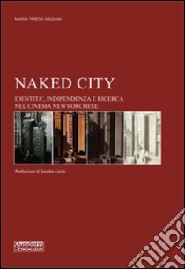 Naked city. Identità, indipendenza e ricerca nel cinema newyorchese libro di Soldani M. Teresa