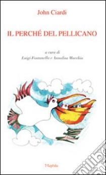 Il perché del pellicano libro di Ciardi John; Fontanella L. (cur.); Macchia A. (cur.)