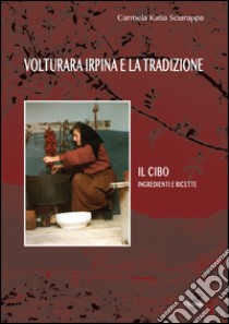 Volturara Irpina e la tradizione. Il cibo. Ingredienti e ricette libro di Sciarappa Carmela K.