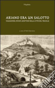 Ariano era un salotto. Viaggiatori, inviati, scrittori nella città del Tricolle libro di Speranza P. (cur.)