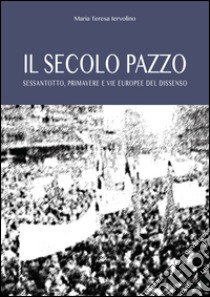 Il secolo pazzo. Sessantotto, primavere e vie europee del dissenso libro di Iervolino Maria Teresa