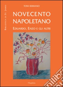 Novecento napoletano. Eduardo, Enzo e gli altri libro di Iermano Toni