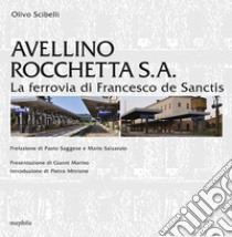 Avellino Rocchetta S. A. La ferrovia di Francesco de Sanctis libro di Scibelli Olivio