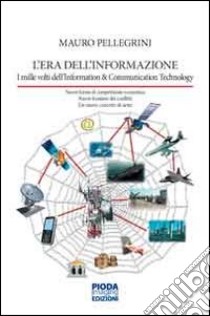 L'era dell'informazione. I mille volti dell'information & comunication technology libro di Pellegrini Mauro