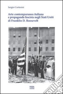 Arte contemporanea italiana e propaganda fascista negli Stati Uniti di Franklin D. Roosvelt libro di Cortesini Sergio