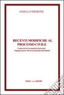 Recenti modifiche al processo civile. Controversie in materia di protesti impugnazione dei licenziamenti individuali libro di Merone Aniello