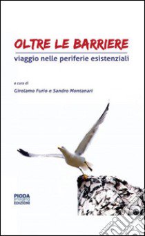 Oltre le barriere. Viaggio nelle periferie esistenziali libro di Furio Girolamo; Montanari Sandro