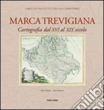 Marca trevigiana. Cartografia dal XVI al XIX secolo. Ediz. illustrata libro di Zanini Anna; Tiveron Luisa