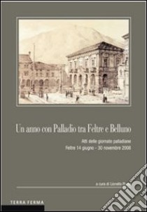 Un anno con Palladio tra Feltre e Belluno. Atti delle Giornate palladiane (Feltre 14 giugno-30 novembre 2008) libro di Puppi L. (cur.)