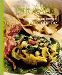 Cucina friulana. Pordenone. Ricette tradizionali della provincia di Pordenone libro di Del Fabro A. (cur.)