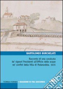 Racconto di una cavalcata de' signori Presidenti all'Officio delle acque ne' confini della villa di Pedaruobba. 1615 libro di Burchelati Bartolomeo; Gasparini D. (cur.)