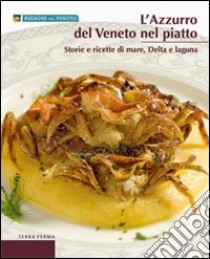 L'azzurro del Veneto nel piatto. Storie e ricette di mare, delta e laguna libro di Soletti Francesco