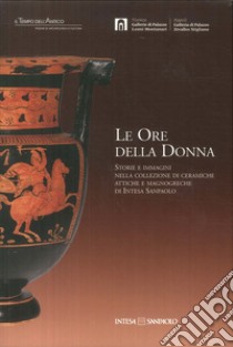 Le ore della donna. Storie e immagini nella collezione di ceramiche attiche e magnogreche di Intesa San Paolo libro di Giacobello F. (cur.)