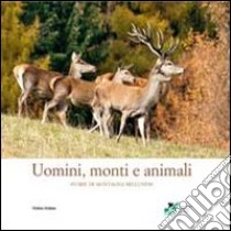 Uomini, monti e animali. Storie di montagna bellunese. Ediz. illustrata libro di Associazione Cacciatori Bellunesi (cur.)