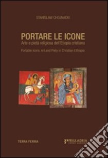 Portare le icone. Arte e pietà religiosa dell'Etiopia cristiana. Ediz. italiana e inglese libro di Chojnacki Stanislaw; Fiaccadori G. (cur.)