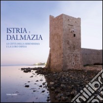 Istria e Dalmazia. Le città della Serenissima e la loro difesa. Ediz. bilingue libro