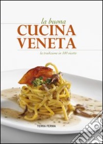 La buona cucina veneta. La tradizione in 100 ricette libro