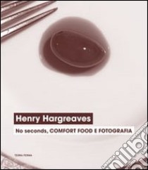 Henry Hargreaves. No seconds, comfort food e fotografia. Catalogo della mostra (Venezia, 7 settembre-24 novembre 2013). Ediz. illustrata libro di Casarin C. (cur.)