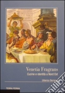 Venetia fragrans. Cucine e identità a Nord Est libro di Bernardi Ulderico