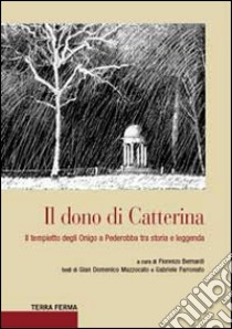 Il dono di Catterina. Il tempietto degli Onigo a Pederobba tra storia e leggenda libro di Bernardi F. (cur.)