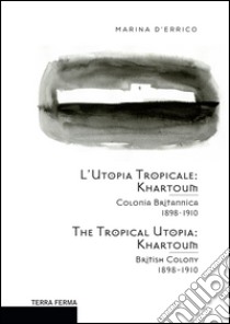 L'utopia tropicale. Khartoum. Colonia britannica 1898-1910. Ediz. multilingue libro di D'Errico Marina