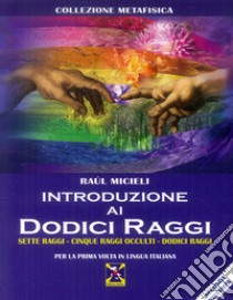 Introduzione ai dodici raggi. Sette raggi-Cinque raggi occulti-Dodici raggi libro di Micieli Raul; Soccio S. (cur.)