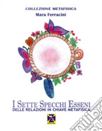 I sette specchi esseni delle relazioni in chiave metafisica libro di Ferracini Mara; Soccio S. (cur.)