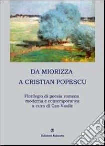 Da Miorizza a Cristian Popescu. Florilegio di poesia romena moderna e contemporanea libro di Vasile G. (cur.)